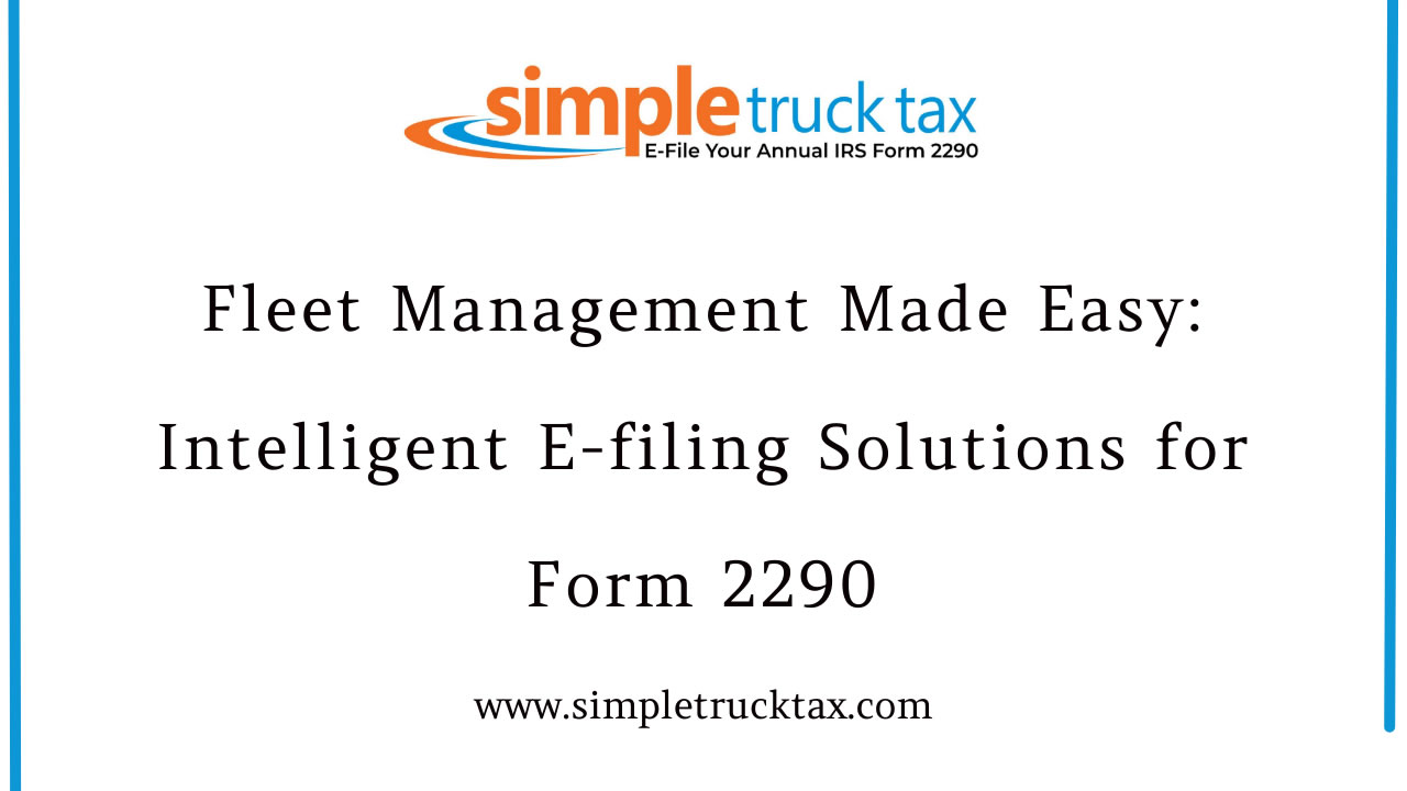 Fleet Management Made Easy: Intelligent E-filing Solutions for Form 2290 Fleet Management Made Easy: Intelligent E-filing Solutions for Form 2290